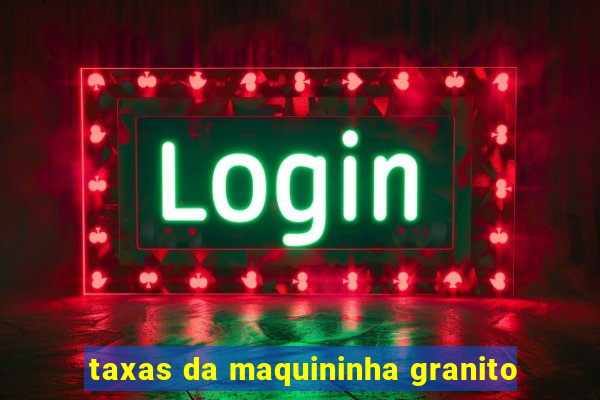 taxas da maquininha granito